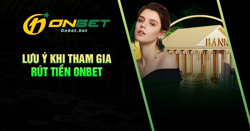 Những lưu ý quan trọng khi rút tiền Onbet
