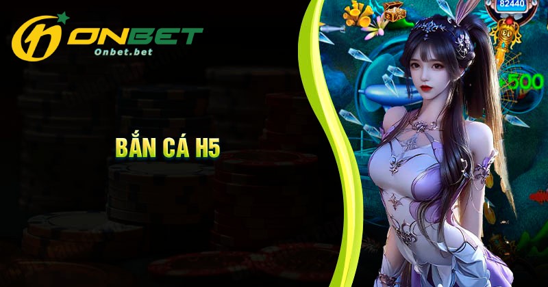 Trải bắn cá H5 vượt trội Onbet mang lại
