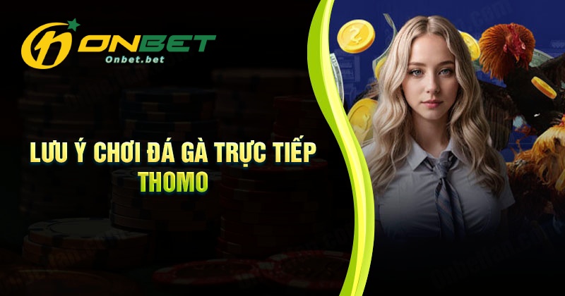 Lưu ý khi tham gia chơi đá gà trực tiếp Thomo