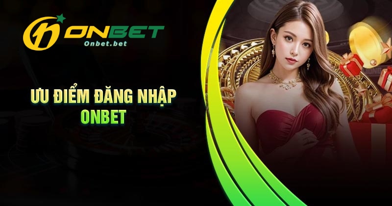 Những lợi ích khi đăng nhập Onbet cá cược