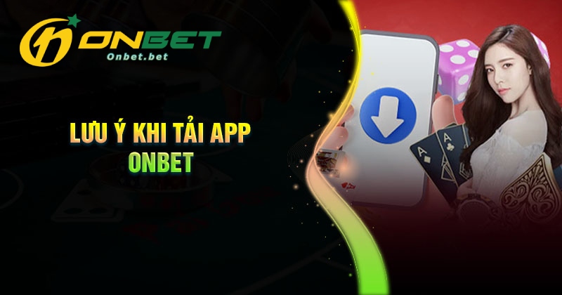 Những lưu ý khi tải App Onbet về điện thoại