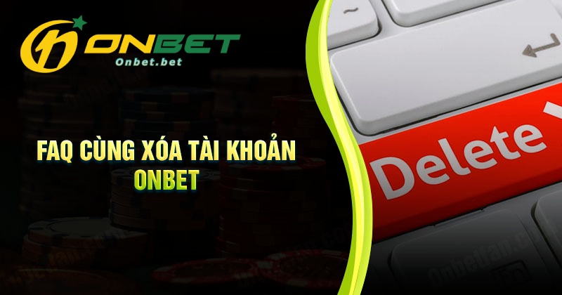 Câu hỏi thường gặp khi xóa tài khoản Onbet